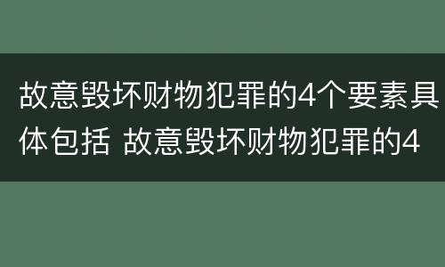 故意毁坏财物犯罪的4个要素具体包括 故意毁坏财物犯罪的4个要素具体包括哪些