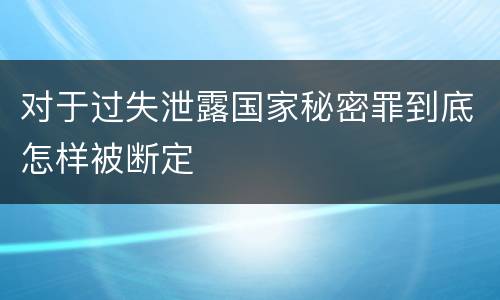 对于过失泄露国家秘密罪到底怎样被断定