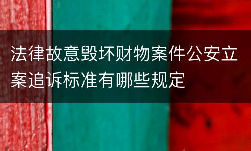 法律故意毁坏财物案件公安立案追诉标准有哪些规定