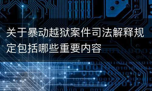 关于暴动越狱案件司法解释规定包括哪些重要内容