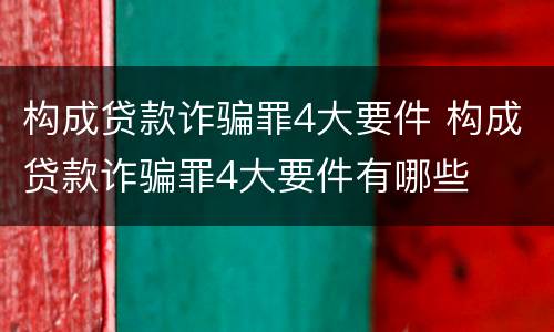 构成贷款诈骗罪4大要件 构成贷款诈骗罪4大要件有哪些
