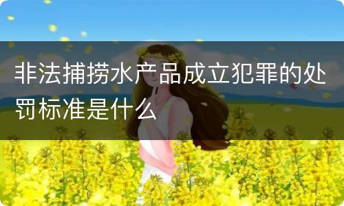 非法捕捞水产品成立犯罪的处罚标准是什么