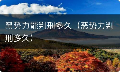 黑势力能判刑多久（恶势力判刑多久）