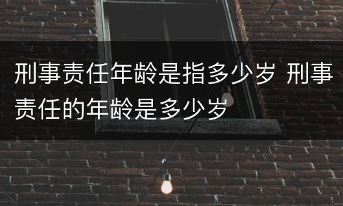 刑事责任年龄是指多少岁 刑事责任的年龄是多少岁