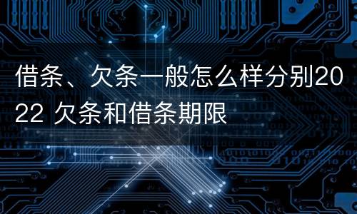 借条、欠条一般怎么样分别2022 欠条和借条期限