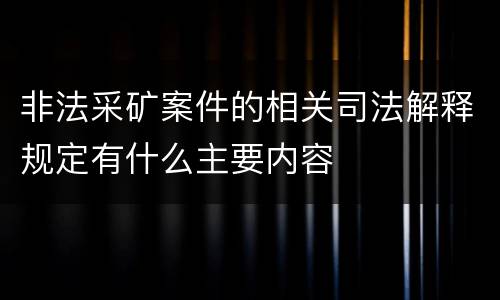 非法采矿案件的相关司法解释规定有什么主要内容