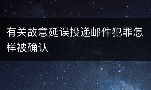 有关故意延误投递邮件犯罪怎样被确认