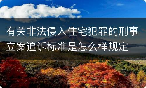 有关非法侵入住宅犯罪的刑事立案追诉标准是怎么样规定