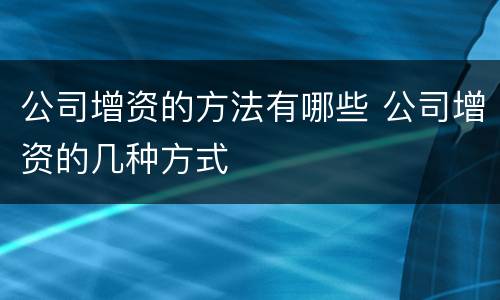 公司增资的方法有哪些 公司增资的几种方式