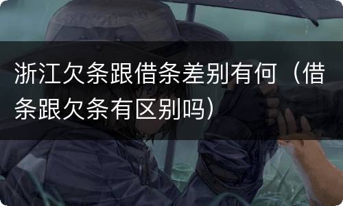 浙江欠条跟借条差别有何（借条跟欠条有区别吗）