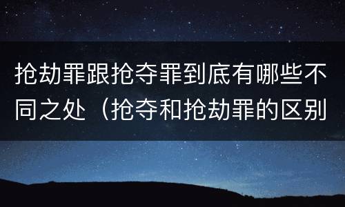 抢劫罪跟抢夺罪到底有哪些不同之处（抢夺和抢劫罪的区别）
