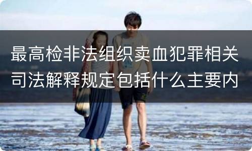 最高检非法组织卖血犯罪相关司法解释规定包括什么主要内容