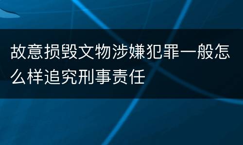 故意损毁文物涉嫌犯罪一般怎么样追究刑事责任