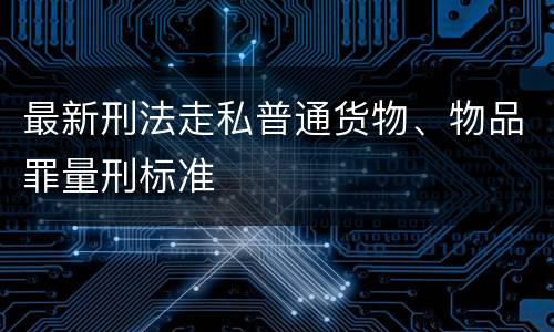 最新刑法走私普通货物、物品罪量刑标准