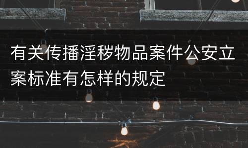 有关传播淫秽物品案件公安立案标准有怎样的规定