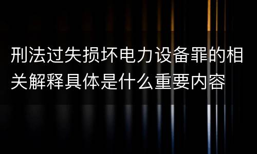 刑法过失损坏电力设备罪的相关解释具体是什么重要内容