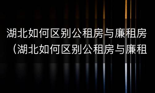 湖北如何区别公租房与廉租房（湖北如何区别公租房与廉租房的区别）