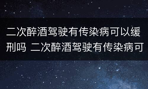 二次醉酒驾驶有传染病可以缓刑吗 二次醉酒驾驶有传染病可以缓刑吗判几年