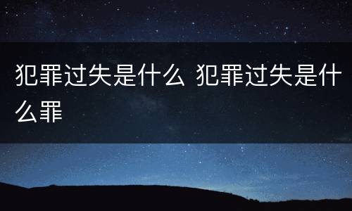犯罪过失是什么 犯罪过失是什么罪