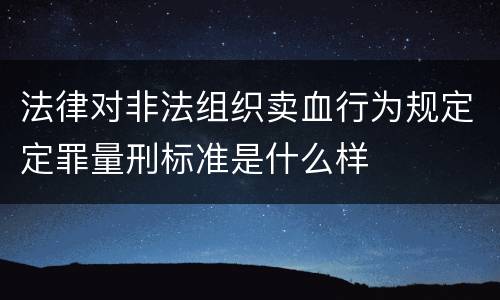 法律对非法组织卖血行为规定定罪量刑标准是什么样