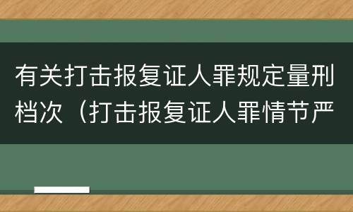有关打击报复证人罪规定量刑档次（打击报复证人罪情节严重）