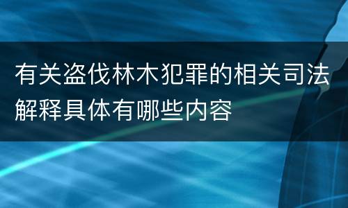 有关盗伐林木犯罪的相关司法解释具体有哪些内容