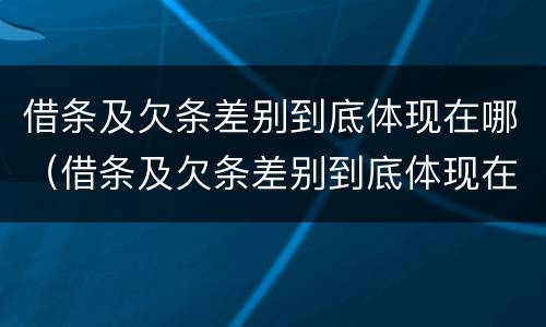 借条及欠条差别到底体现在哪（借条及欠条差别到底体现在哪方面）
