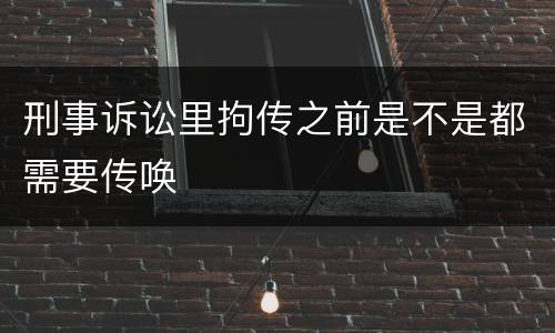 刑事诉讼里拘传之前是不是都需要传唤