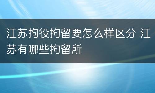 江苏拘役拘留要怎么样区分 江苏有哪些拘留所