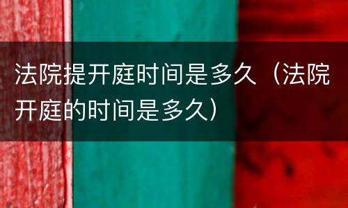 法院提开庭时间是多久（法院开庭的时间是多久）