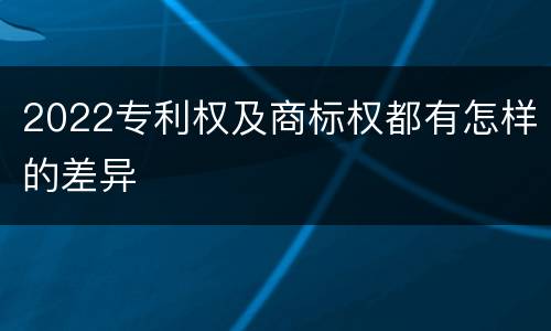 2022专利权及商标权都有怎样的差异