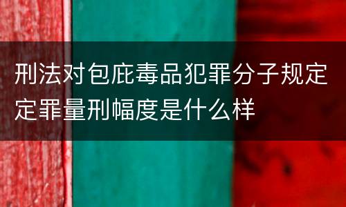 刑法对包庇毒品犯罪分子规定定罪量刑幅度是什么样