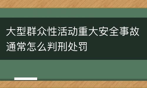 大型群众性活动重大安全事故通常怎么判刑处罚