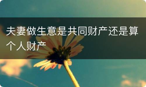 夫妻做生意是共同财产还是算个人财产