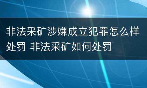 非法采矿涉嫌成立犯罪怎么样处罚 非法采矿如何处罚