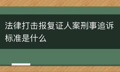 法律打击报复证人案刑事追诉标准是什么
