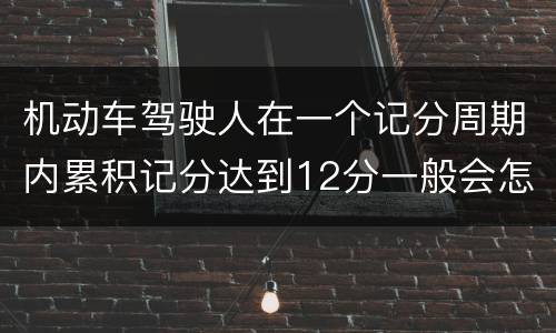机动车驾驶人在一个记分周期内累积记分达到12分一般会怎么样