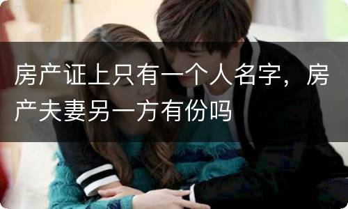 房产证上只有一个人名字，房产夫妻另一方有份吗