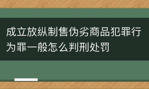 成立放纵制售伪劣商品犯罪行为罪一般怎么判刑处罚