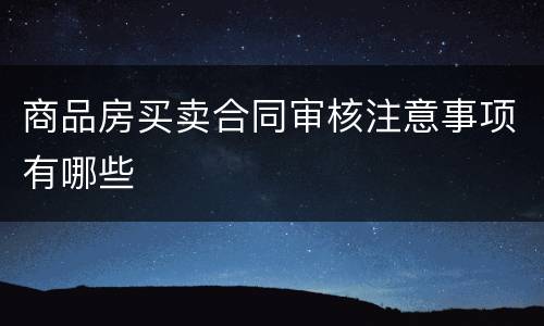 商品房买卖合同审核注意事项有哪些