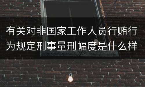 有关对非国家工作人员行贿行为规定刑事量刑幅度是什么样