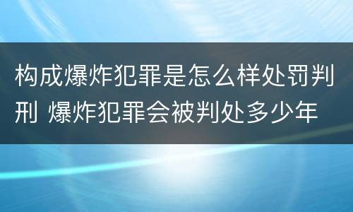 构成爆炸犯罪是怎么样处罚判刑 爆炸犯罪会被判处多少年