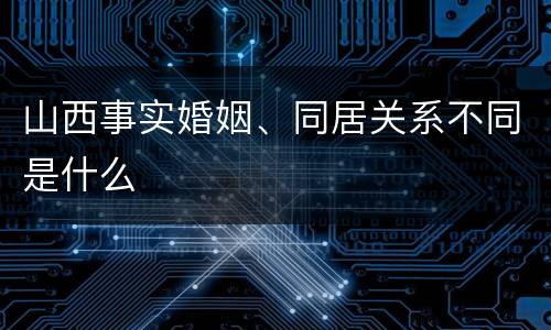 山西事实婚姻、同居关系不同是什么