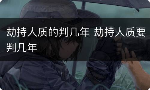 劫持人质的判几年 劫持人质要判几年