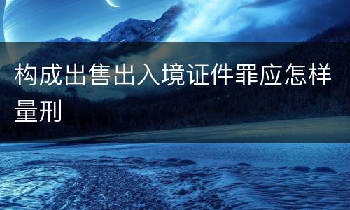 构成出售出入境证件罪应怎样量刑