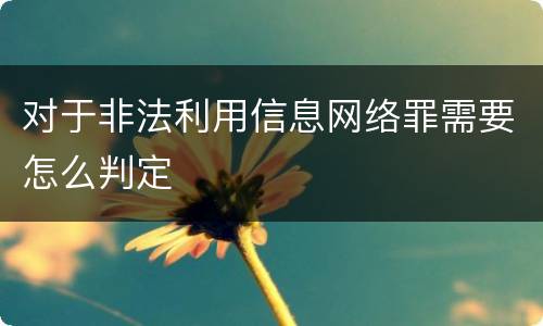 对于非法利用信息网络罪需要怎么判定