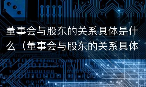 董事会与股东的关系具体是什么（董事会与股东的关系具体是什么）