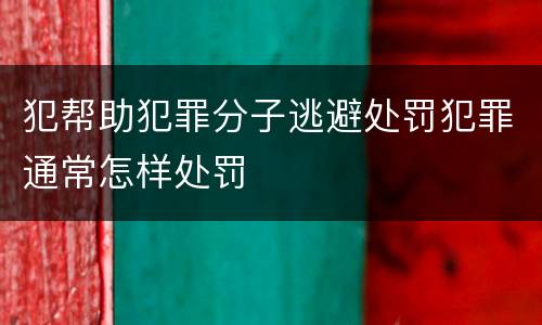 犯帮助犯罪分子逃避处罚犯罪通常怎样处罚