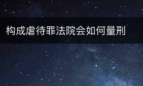 构成虐待罪法院会如何量刑