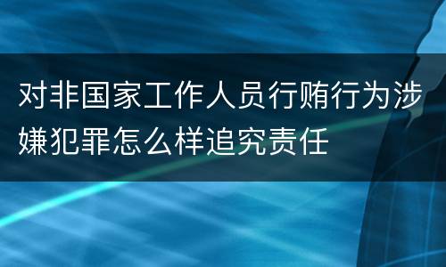 对非国家工作人员行贿行为涉嫌犯罪怎么样追究责任
